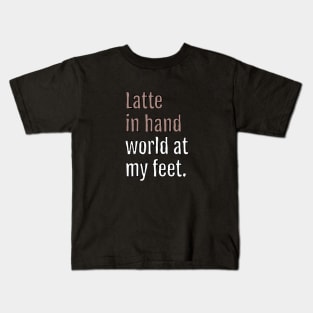 latte in hand world at my feet. (Black Edition) Kids T-Shirt